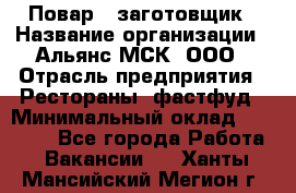 Повар - заготовщик › Название организации ­ Альянс-МСК, ООО › Отрасль предприятия ­ Рестораны, фастфуд › Минимальный оклад ­ 28 500 - Все города Работа » Вакансии   . Ханты-Мансийский,Мегион г.